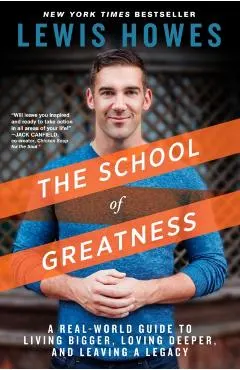 The School of Greatness: A Real-World Guide to Living Bigger, Loving Deeper, and Leaving a Legacy