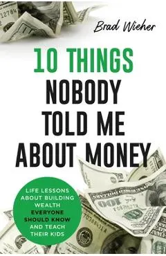 10 Things Nobody Told Me about Money: Life Lessons about Building Wealth Everyone Should Know and Teach Their Kids