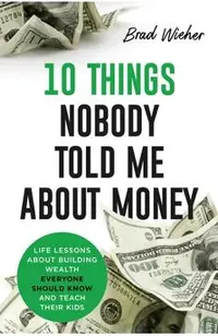 10 Things Nobody Told Me about Money: Life Lessons about Building Wealth Everyone Should Know and Teach Their Kids