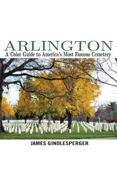 Arlington: A Color Guide to America's Most Famous Cemetery
