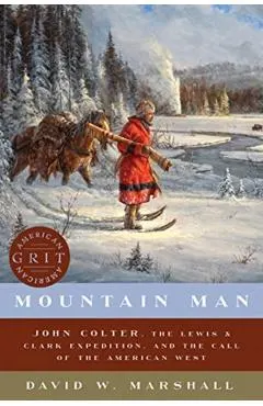 Mountain Man: John Colter, the Lewis & Clark Expedition, and the Call of the American West