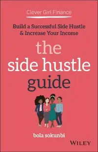 Clever Girl Finance: The Side Hustle Guide: Build a Successful Side Hustle and Increase Your Income