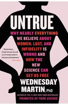 Untrue: Why Nearly Everything We Believe about Women, Lust, and Infidelity Is Wrong and How the New Science Can Set Us Free
