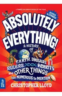 Absolutely Everything! Revised and Expanded: A History of Earth, Dinosaurs, Rulers, Robots, and Other Things Too Numerous to Mention
