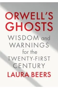 Orwell's Ghosts: Wisdom and Warnings for the Twenty-First Century