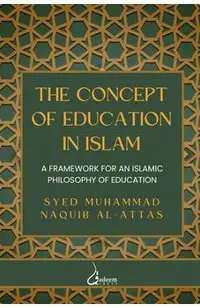 The concept of Education in Islam: A Framework for an Islamic Philosophy of Education