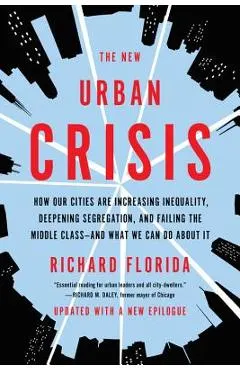 The New Urban Crisis: How Our Cities Are Increasing Inequality, Deepening Segregation, and Failing the Middle Class-And What We Can Do about