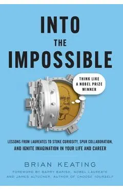 Into the Impossible: Think Like a Nobel Prize Winner: Lessons from Laureates to Stoke Curiosity, Spur Collaboration, and Ignite Imagination