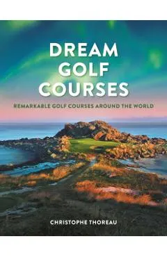 Dream Golf Courses: Remarkable Golf Courses Around the World