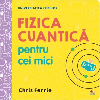 Fizica cuantică pentru cei mici. Universitatea copiilor - Hardcover - Chris Ferrie