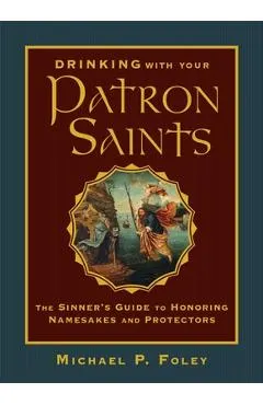 Drinking with Your Patron Saints: The Sinner's Guide to Honoring Namesakes and Protectors