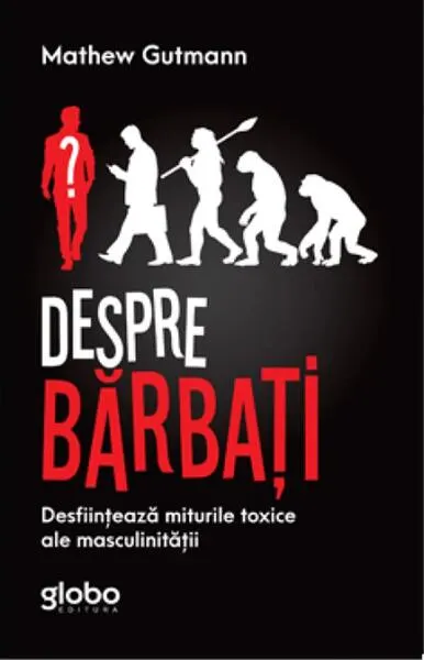 Despre Bărbați. Desființează Miturile Toxice Ale Masculinității - Paperback - Mathew Gutmann