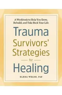 Trauma Survivors' Strategies for Healing: A Workbook to Help You Grow, Rebuild, and Take Back Your Life