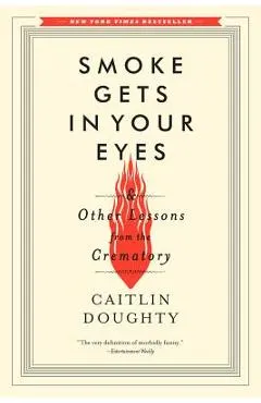 Smoke Gets in Your Eyes: And Other Lessons from the Crematory