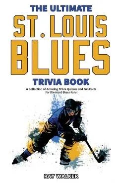 The Ultimate Saint Louis Blues Trivia Book: A Collection of Amazing Trivia Quizzes and Fun Facts for Die-Hard Blues Fans!
