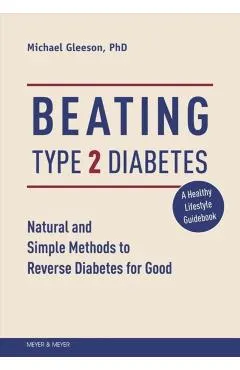 Beating Type 2 Diabetes: Natural and Simple Methods to Reverse Diabetes for Good