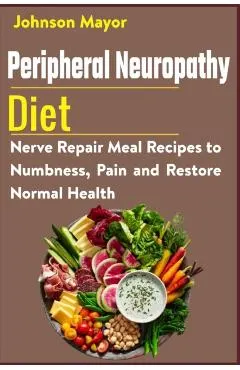 Peripheral Neuropathy Diet: Nerve Repair Meal Recipes to Numbness, Pain and Restore Normal Health