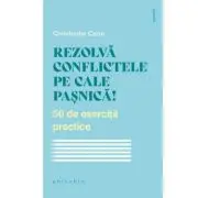 Rezolva conflictele pe cale pasnica! 50 de exercitii practice