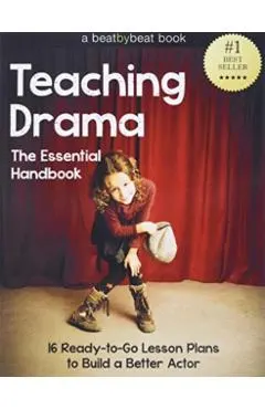 Teaching Drama: The Essential Handbook: 16 Ready-to-Go Lesson Plans to Build a Better Actor