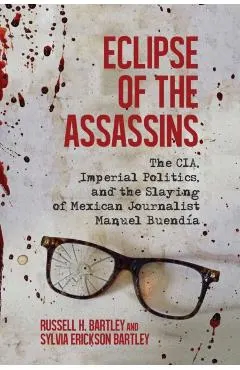 Eclipse of the Assassins: The Cia, Imperial Politics, and the Slaying of Mexican Journalist Manuel Buendía