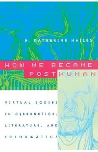 How We Became Posthuman: Virtual Bodies in Cybernetics, Literature, and Informatics