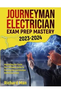 Journeyman Electrician Exam Prep Mastery 2023-2024: Mastering the Trade: Your Ultimate Guide to Passing the Journeyman Electrician Exam