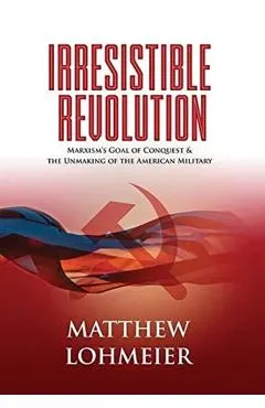 Irresistible Revolution: Marxism's Goal of Conquest & the Unmaking of the American Military