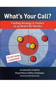 What's Your Call? Curling Strategy & Tactics in 50 Real-Life Puzzles: An Interactive Guide