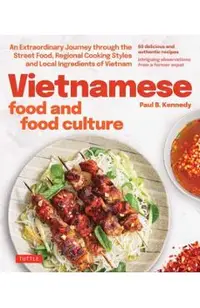 Vietnamese Food and Food Culture: A Life-Changing Journey Through the Street Foods, Regional Cooking Styles and Local Ingredients of Vietnam