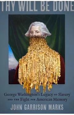 Thy Will Be Done: George Washington's Legacy of Slavery and the Fight for American Memory