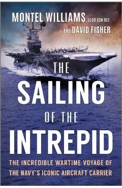 The Sailing of the Intrepid: The Incredible Wartime Voyage of the Navy's Iconic Aircraft Carrier