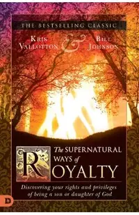 The Supernatural Ways of Royalty: Discovering Your Rights and Privileges of Being a Son or Daughter of God