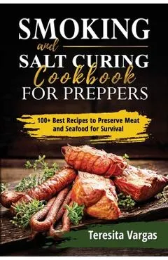 Smoking and Salt Curing Cookbook FOR PREPPERS: 100+ Best Recipes to Preserve Meat and Seafood for Survival