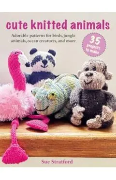 Cute Knitted Animals: 35 Projects to Make: Adorable Patterns for Birds, Jungle Animals, Ocean Creatures, and More