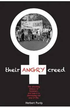Their Angry Creed: The shocking history of feminism, and how it is destroying our way of life