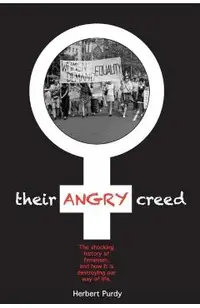 Their Angry Creed: The shocking history of feminism, and how it is destroying our way of life