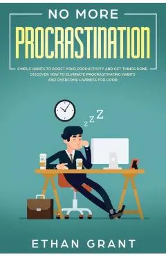 No More Procrastination: Simple Habits To Boost Your Productivity Get Things Done. Discover How to Eliminate Procrastinating Habits & Overcome