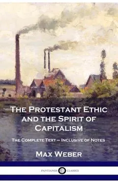 The Protestant Ethic and the Spirit of Capitalism: The Complete Text - Inclusive of Notes