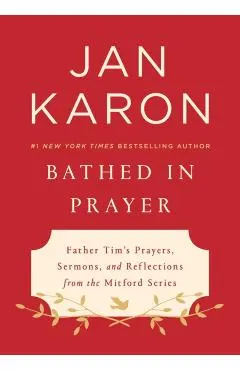Bathed in Prayer: Father Tim's Prayers, Sermons, and Reflections from the Mitford Series
