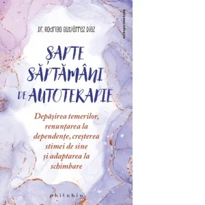 7 saptamani de autoterapie. Depasirea temerilor, renuntarea la dependente, cresterea stimei de sine si adaptarea la schimbare