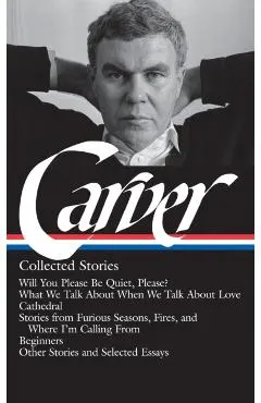 Raymond Carver: Collected Stories (Loa #195): Will You Please Be Quiet, Please? / What We Talk about When We Talk about Love / Cathedral / Stories fro