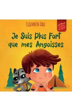 Je Suis Plus Fort que mes Angoisses: un Album pour Enfants qui explique comment Surmonter les Inquiétudes, le Stress et la Peur