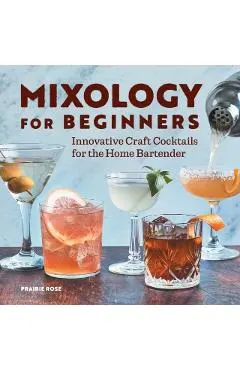 Mixology for Beginners: Innovative Craft Cocktails for the Home Bartender