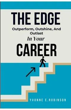The Edge: Outperform, Outshine, And Outlast In Your Career