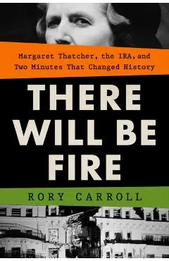 There Will Be Fire: Margaret Thatcher, the Ira, and Two Minutes That Changed History