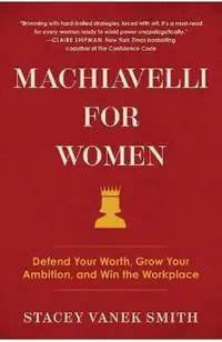 Machiavelli for Women: Defend Your Worth, Grow Your Ambition, and Win the Workplace