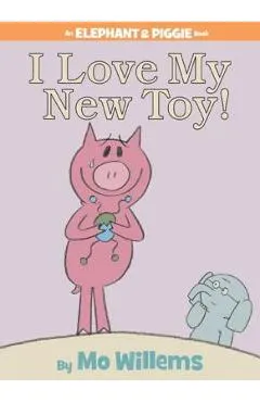 I Love My New Toy! (an Elephant and Piggie Book)