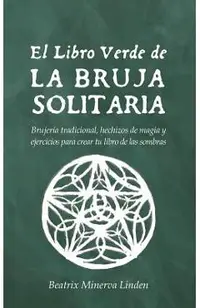 El Libro Verde de la Bruja Solitaria: Brujer�a Tradicional, Hechizos de Magia Y Ejercicios Para Crear Tu Libro de Las Sombras