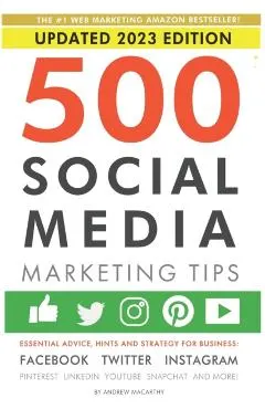 500 Social Media Marketing Tips: Essential Advice, Hints and Strategy for Business: Facebook, Twitter, Instagram, Pinterest, LinkedIn, YouTube, Snapch