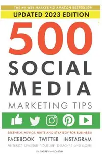 500 Social Media Marketing Tips: Essential Advice, Hints and Strategy for Business: Facebook, Twitter, Instagram, Pinterest, LinkedIn, YouTube, Snapch